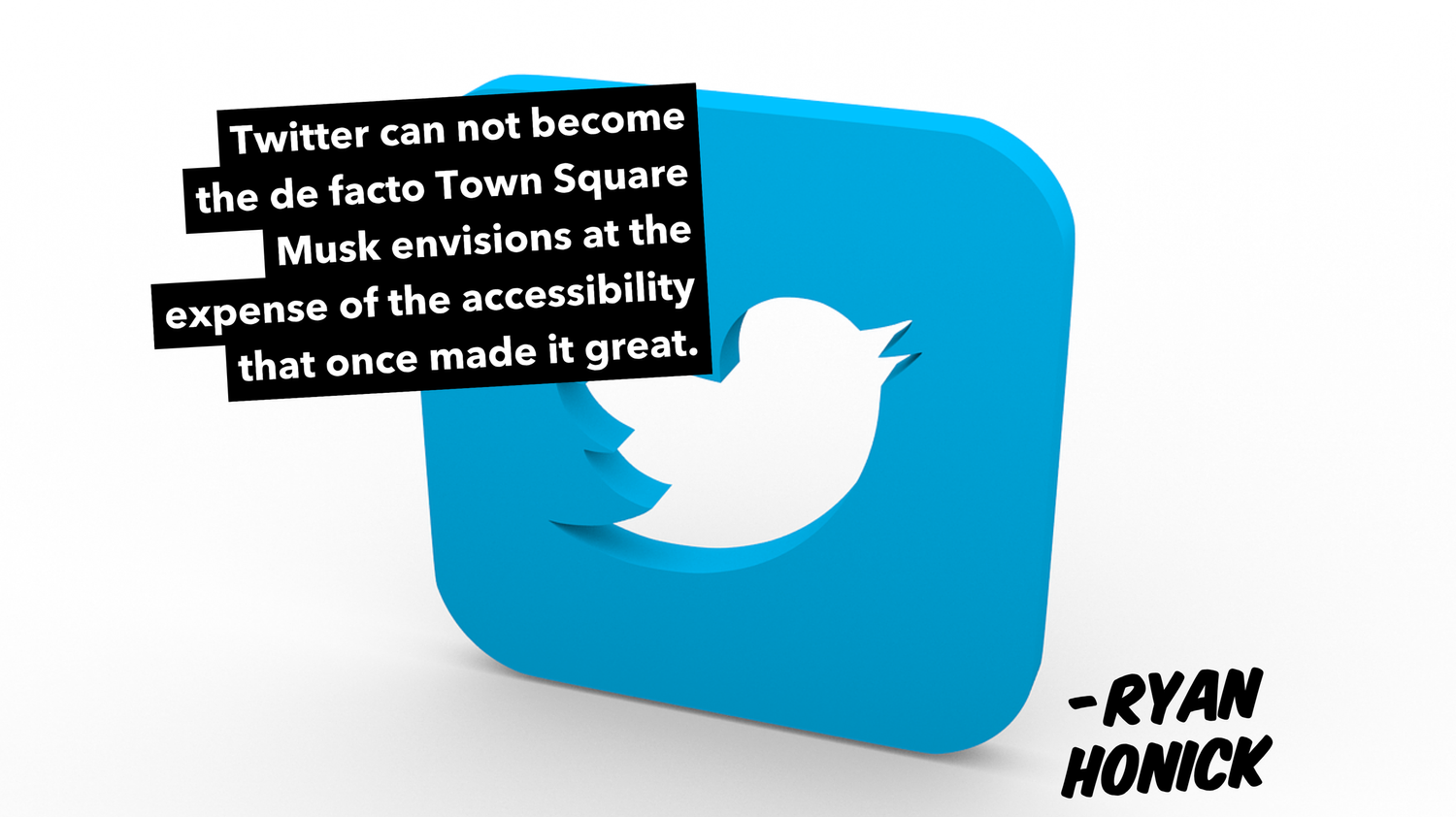 The Twitter Logo with the quote “Twitter can not become the de facto Town Square Musk envisions at the expense of the accessibility that once made it great.” Attributed to Ryan Honick