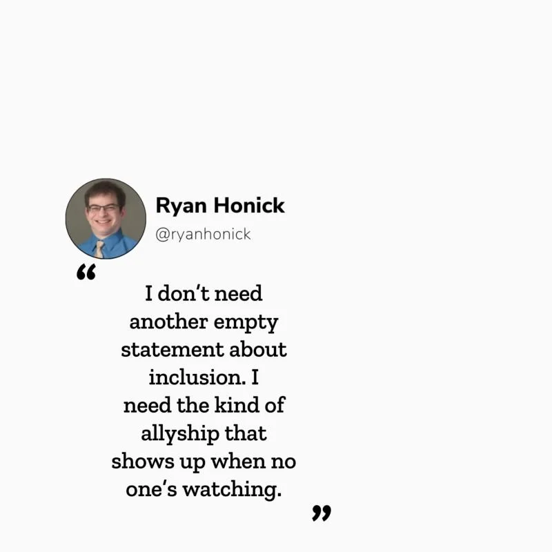 Quote graphic with a photo of Ryan Honick and the text: “I don’t need another empty statement about inclusion. I need the kind of allyship that shows up when no one’s watching.”